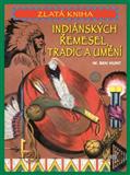 Zlatá kniha indiánských řemesel, tradic a umění: Hunt W. Ben